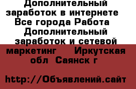 Дополнительный заработок в интернете - Все города Работа » Дополнительный заработок и сетевой маркетинг   . Иркутская обл.,Саянск г.